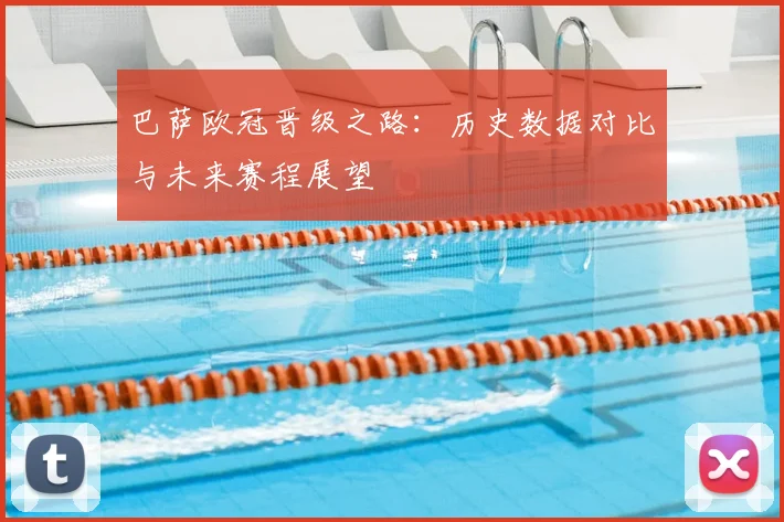 巴萨欧冠晋级之路：历史数据对比与未来赛程展望