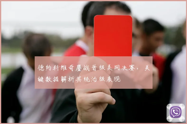 德约科维奇鏖战晋级美网决赛，关键数据解析其统治级表现