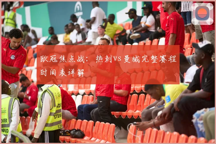 欧冠焦点战：热刺vs曼城完整赛程时间表详解