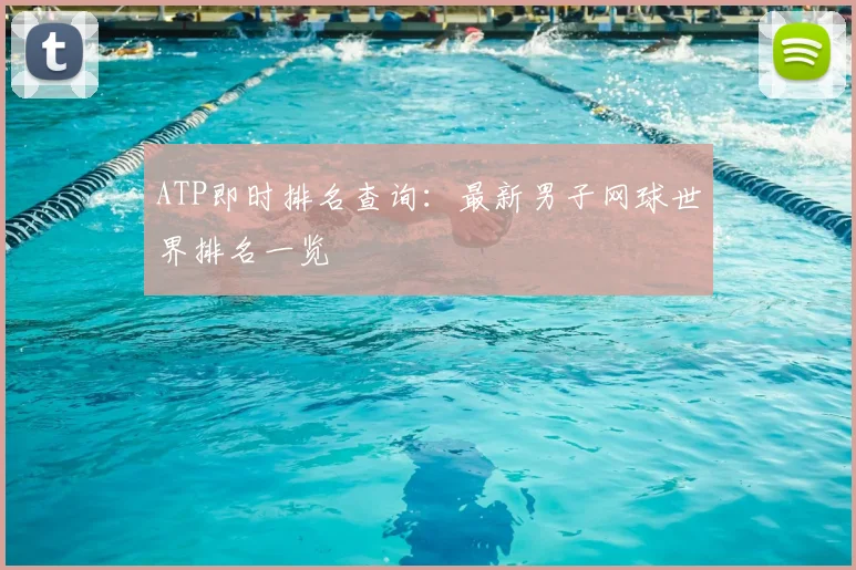 ATP即时排名查询：最新男子网球世界排名一览