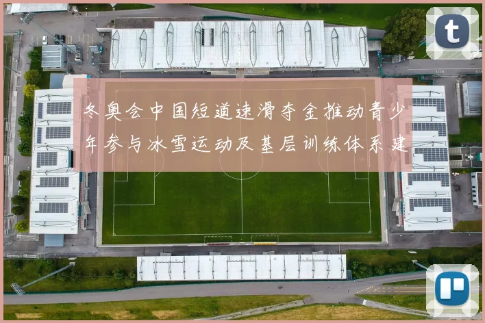 冬奥会中国短道速滑夺金推动青少年参与冰雪运动及基层训练体系建设