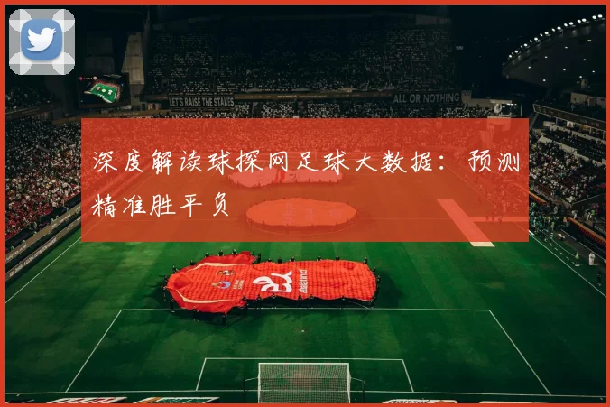 深度解读球探网足球大数据：预测精准胜平负