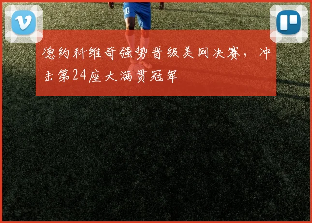 德约科维奇强势晋级美网决赛，冲击第24座大满贯冠军