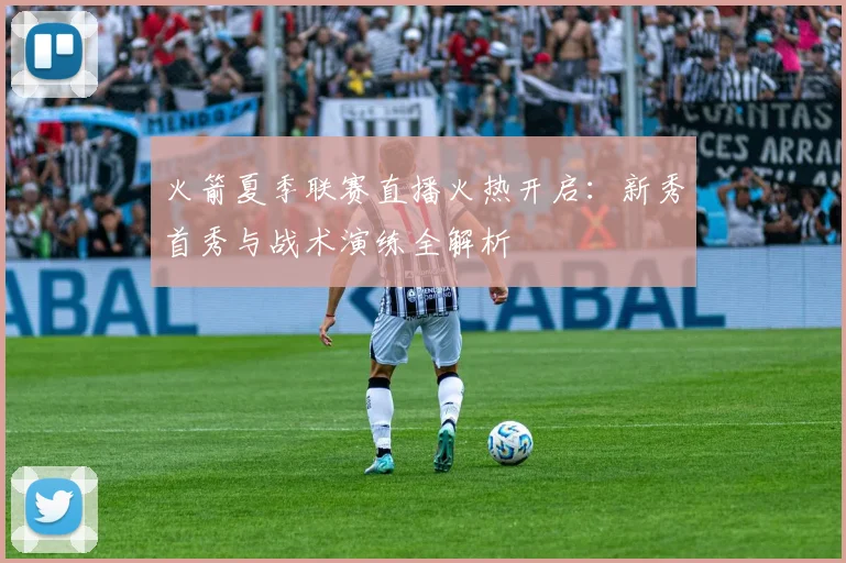 火箭夏季联赛直播火热开启：新秀首秀与战术演练全解析