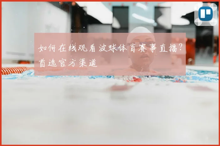 如何在线观看波球体育赛事直播？首选官方渠道