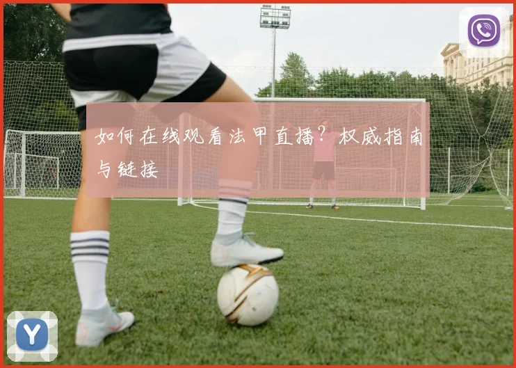 如何在线观看法甲直播？权威指南与链接