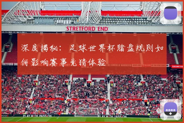 深度揭秘：足球世界杯赌盘规则如何影响赛事竞猜体验
