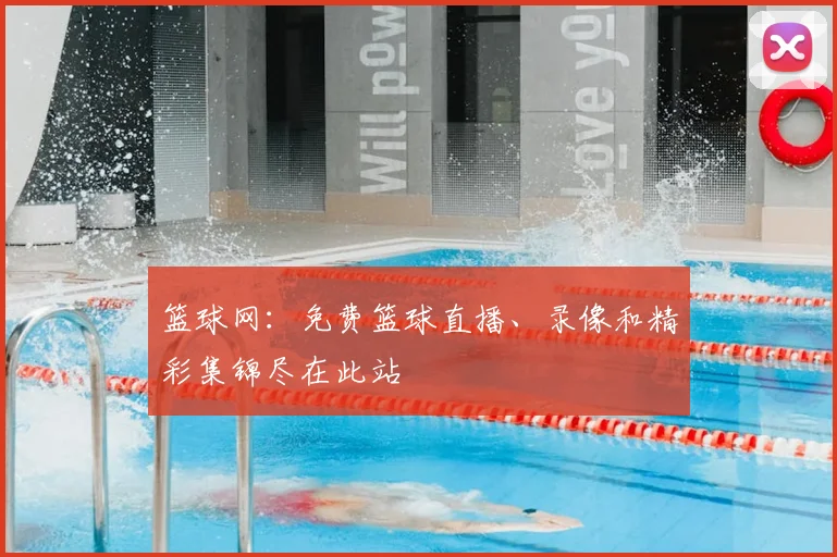 篮球网：免费篮球直播、录像和精彩集锦尽在此站