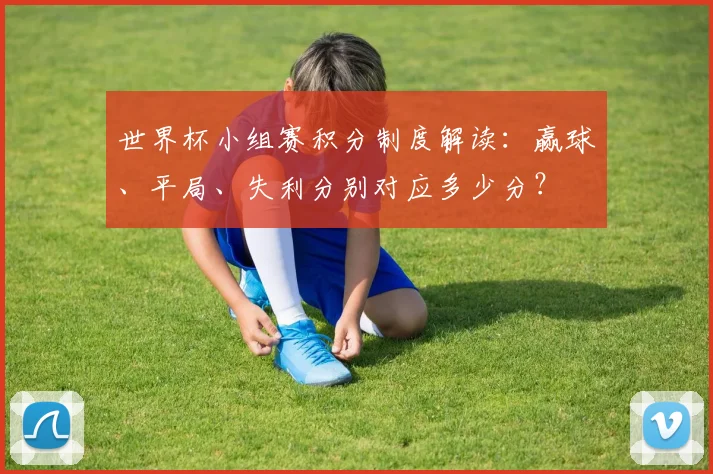 世界杯小组赛积分制度解读：赢球、平局、失利分别对应多少分？