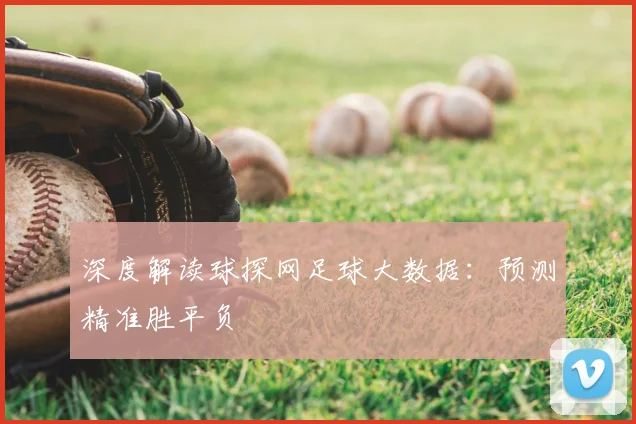 深度解读球探网足球大数据：预测精准胜平负
