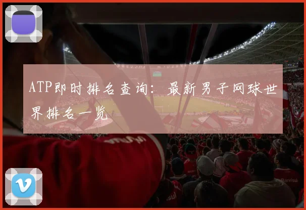 ATP即时排名查询：最新男子网球世界排名一览