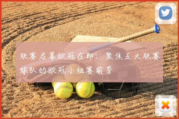 联赛启幕欧冠在即：聚焦五大联赛球队的欧冠小组赛前景