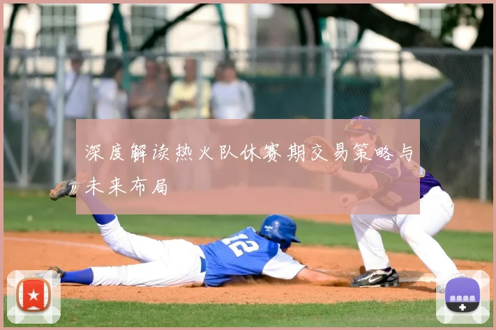 深度解读热火队休赛期交易策略与未来布局