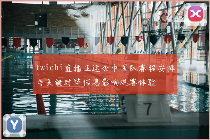 twichi直播亚运会中国队赛程安排与关键对阵信息影响观赛体验