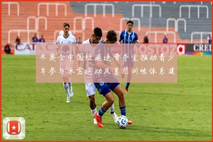 冬奥会中国短道速滑夺金推动青少年参与冰雪运动及基层训练体系建设