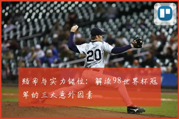赔率与实力错位：解读98世界杯冠军的三大意外因素