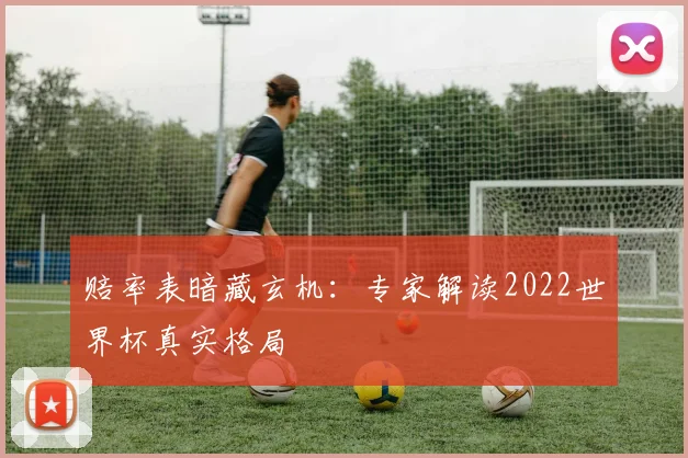 赔率表暗藏玄机：专家解读2022世界杯真实格局