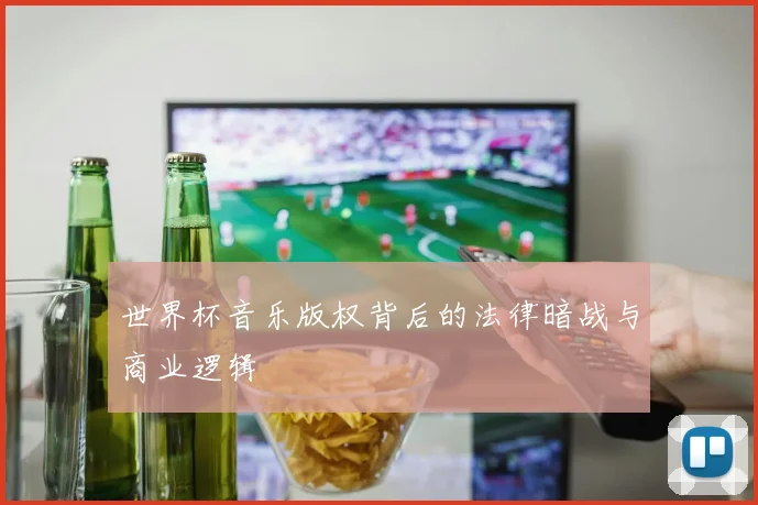 世界杯音乐版权背后的法律暗战与商业逻辑