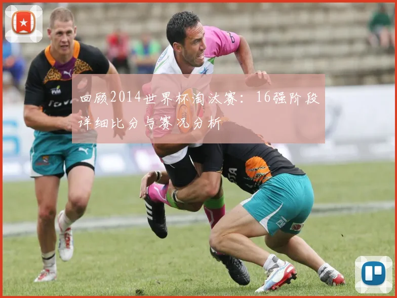 回顾2014世界杯淘汰赛：16强阶段详细比分与赛况分析