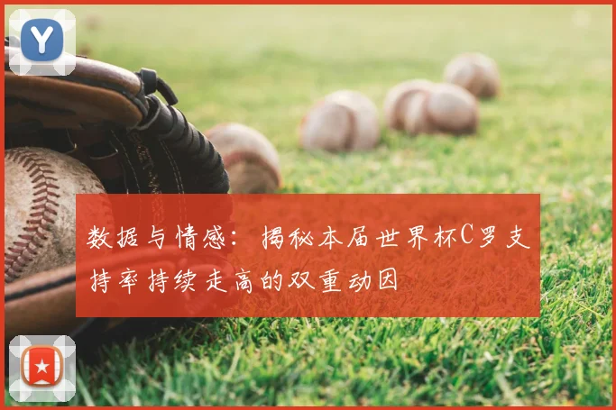 数据与情感:揭秘本届世界杯C罗支持率持续走高的双重动因