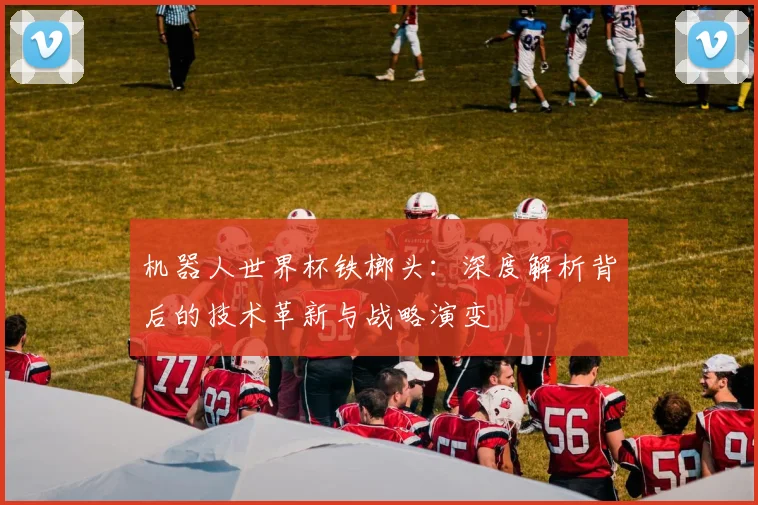机器人世界杯铁榔头：深度解析背后的技术革新与战略演变