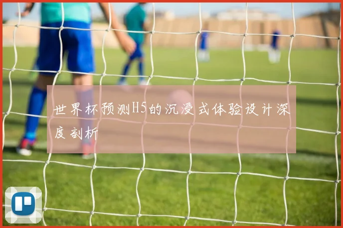 世界杯预测H5的沉浸式体验设计深度剖析