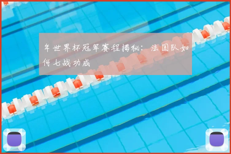 年世界杯冠军赛程揭秘：法国队如何七战功成