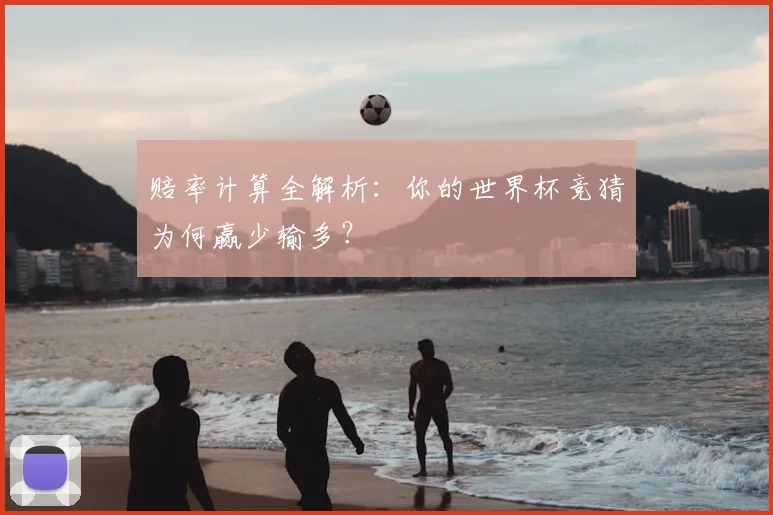 赔率计算全解析：你的世界杯竞猜为何赢少输多？