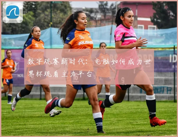 数字观赛新时代：电脑如何成为世界杯观看主力平台