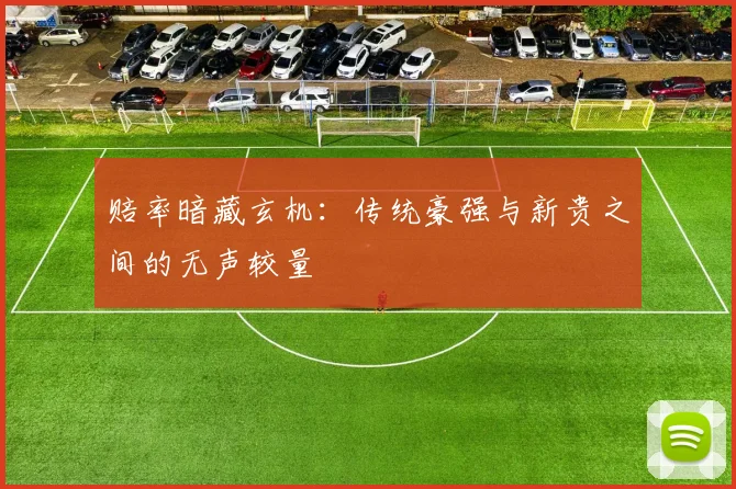 赔率暗藏玄机：传统豪强与新贵之间的无声较量