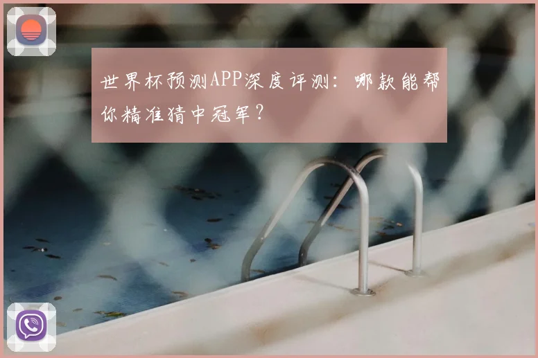 世界杯预测APP深度评测:哪款能帮你精准猜中冠军?