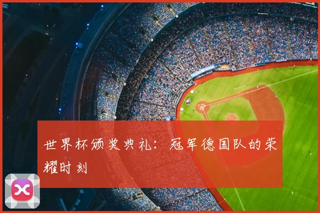 世界杯颁奖典礼：冠军德国队的荣耀时刻