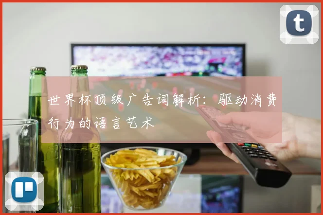 世界杯顶级广告词解析：驱动消费行为的语言艺术