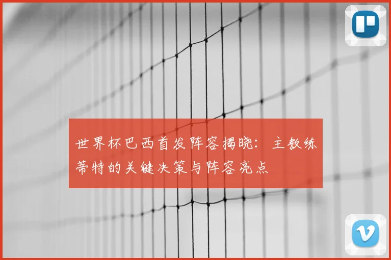 世界杯巴西首发阵容揭晓：主教练蒂特的关键决策与阵容亮点